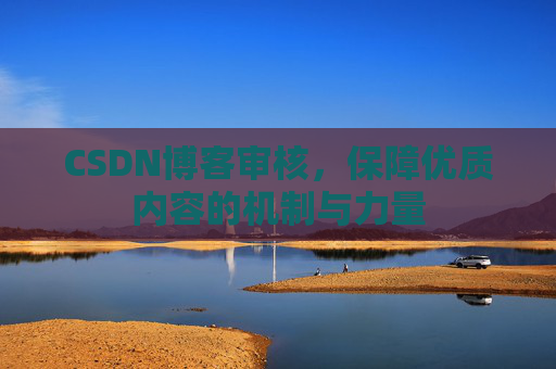 CSDN博客审核，保障优质内容的机制与力量